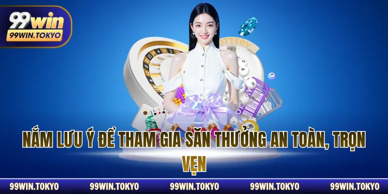 Nắm lưu ý để tham gia săn thưởng an toàn, trọn vẹn