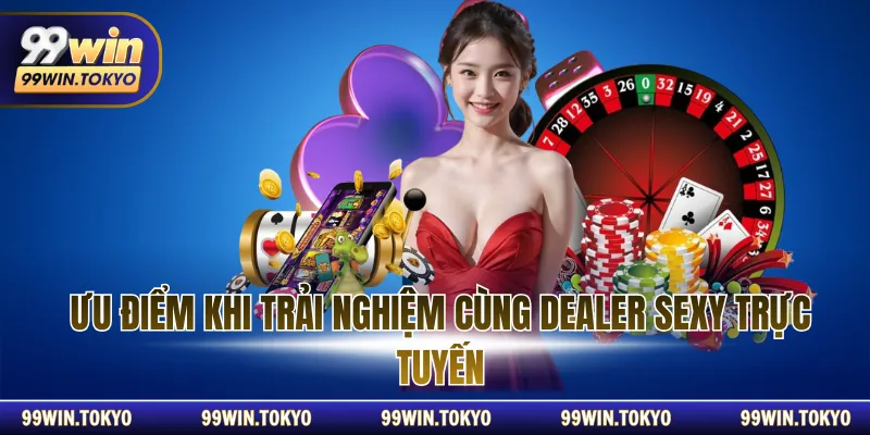 Ưu điểm khi trải nghiệm cùng Dealer sexy trực tuyến